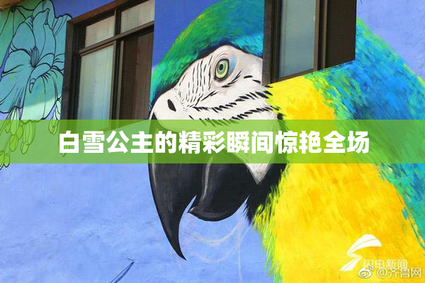 白雪公主的精彩瞬间惊艳全场