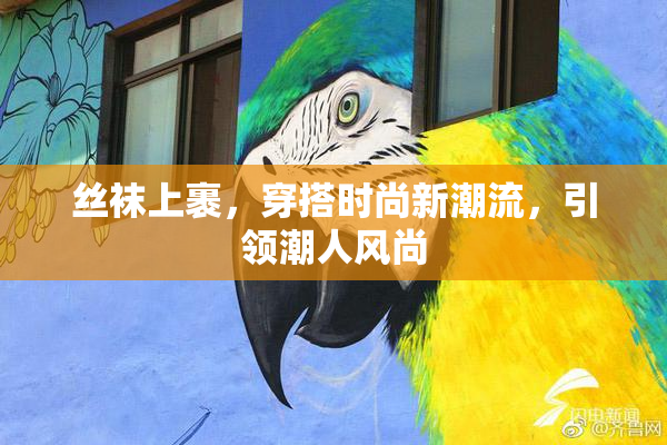丝袜上裹，穿搭时尚新潮流，引领潮人风尚