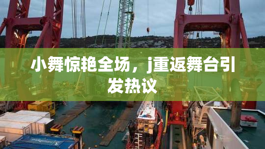 小舞惊艳全场，j重返舞台引发热议