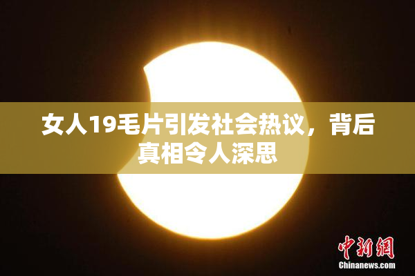 女人19毛片引发社会热议，背后真相令人深思
