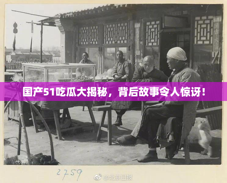 国产51吃瓜大揭秘，背后故事令人惊讶！
