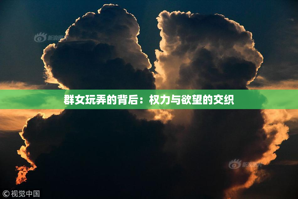 群女玩弄的背后：权力与欲望的交织