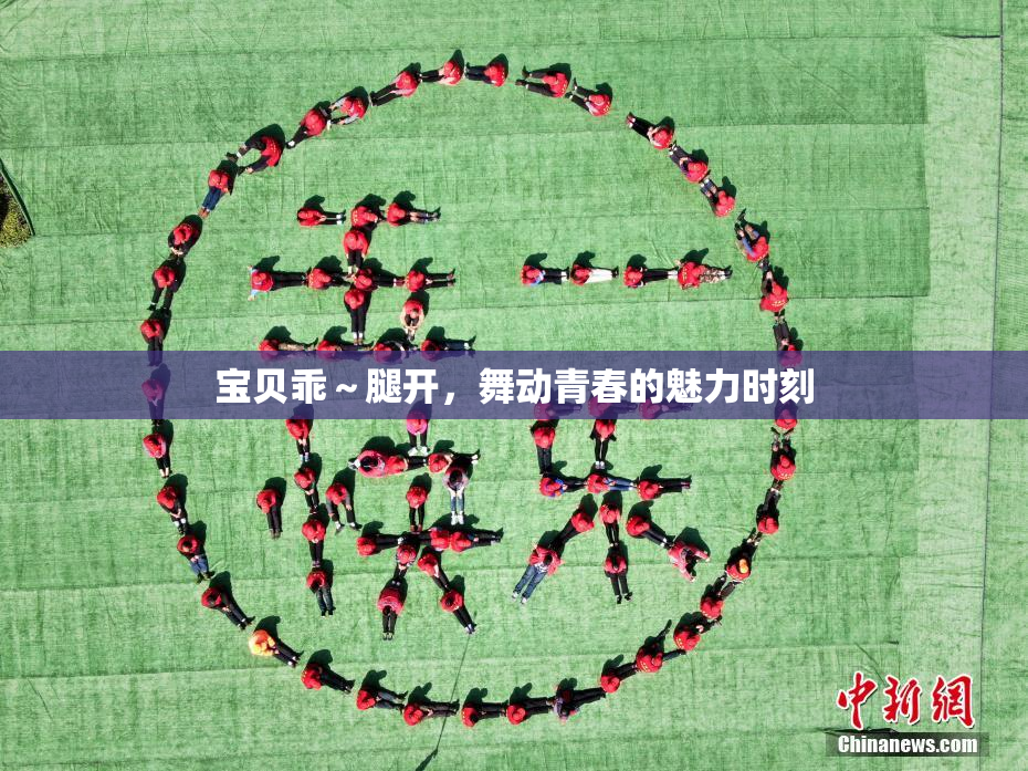 宝贝乖～腿开，舞动青春的魅力时刻