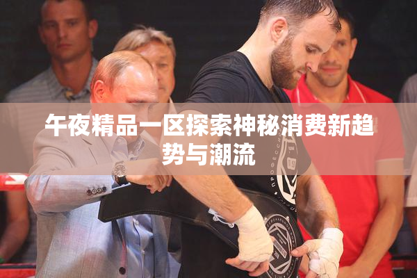 午夜精品一区探索神秘消费新趋势与潮流