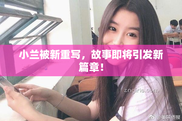 小兰被新重写，故事即将引发新篇章！