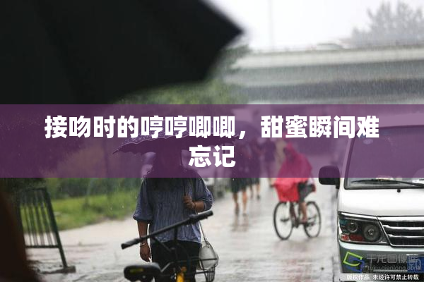 接吻时的哼哼唧唧，甜蜜瞬间难忘记