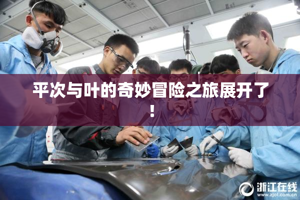 平次与叶的奇妙冒险之旅展开了！