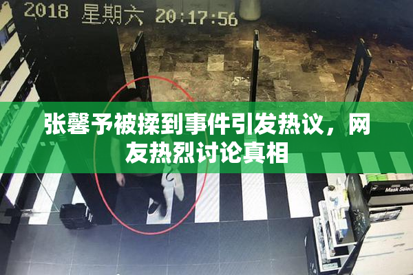 张馨予被揉到事件引发热议，网友热烈讨论真相