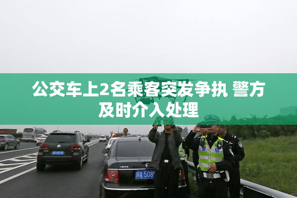 公交车上2名乘客突发争执 警方及时介入处理