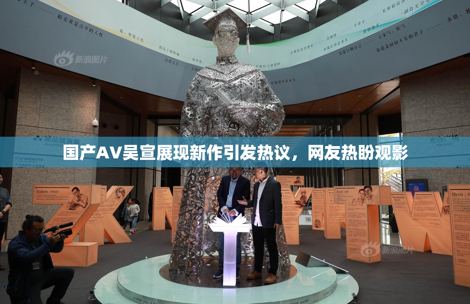 国产AV吴宣展现新作引发热议，网友热盼观影