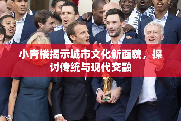 小青楼揭示城市文化新面貌，探讨传统与现代交融