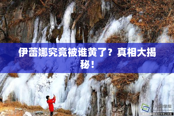 伊蕾娜究竟被谁黄了？真相大揭秘！