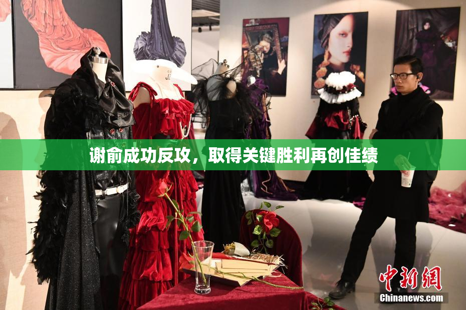 谢俞成功反攻，取得关键胜利再创佳绩
