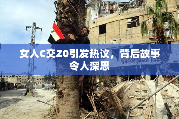 女人C交Z0引发热议，背后故事令人深思
