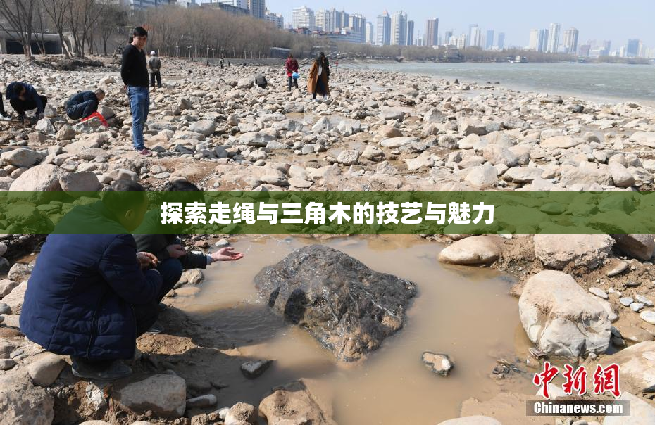 探索走绳与三角木的技艺与魅力