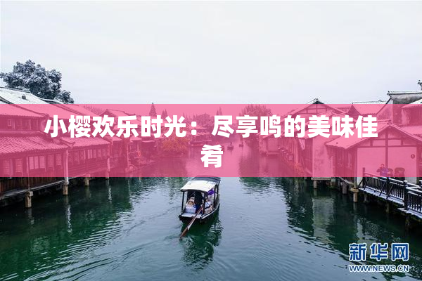 小樱欢乐时光：尽享鸣的美味佳肴