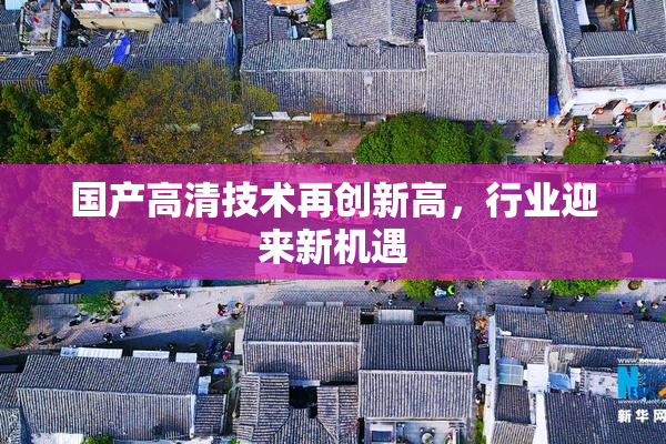 国产高清技术再创新高，行业迎来新机遇