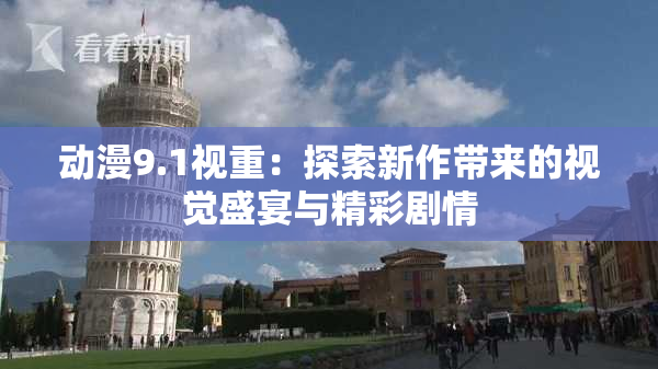 动漫9.1视重：探索新作带来的视觉盛宴与精彩剧情