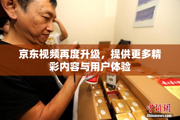 京东视频再度升级，提供更多精彩内容与用户体验