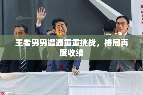 王者男男遭遇重重挑战，格局再度收缩