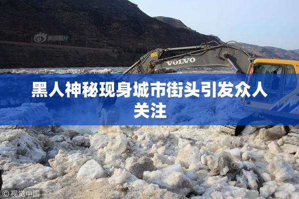 黑人神秘现身城市街头引发众人关注