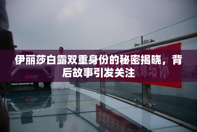 伊丽莎白露双重身份的秘密揭晓，背后故事引发关注