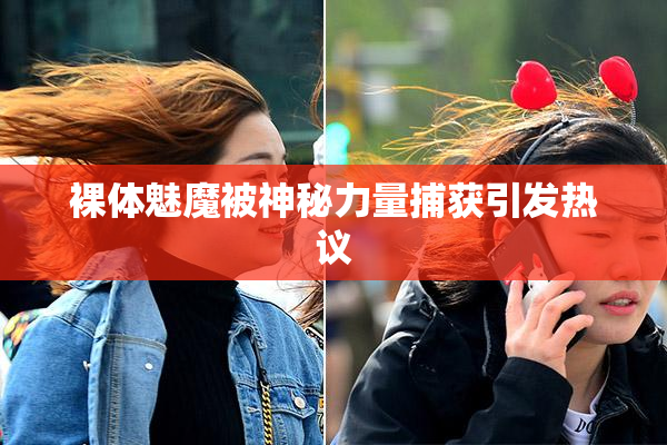 裸体魅魔被神秘力量捕获引发热议