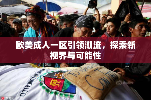 欧美成人一区引领潮流，探索新视界与可能性
