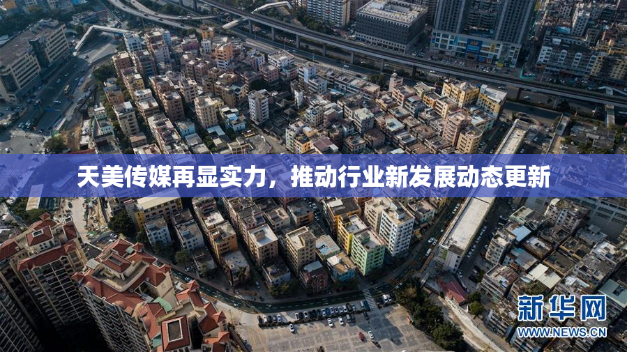 天美传媒再显实力，推动行业新发展动态更新