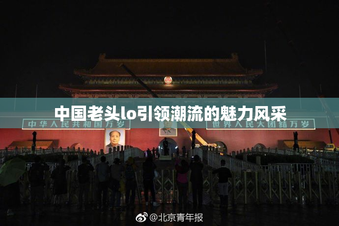 中国老头lo引领潮流的魅力风采