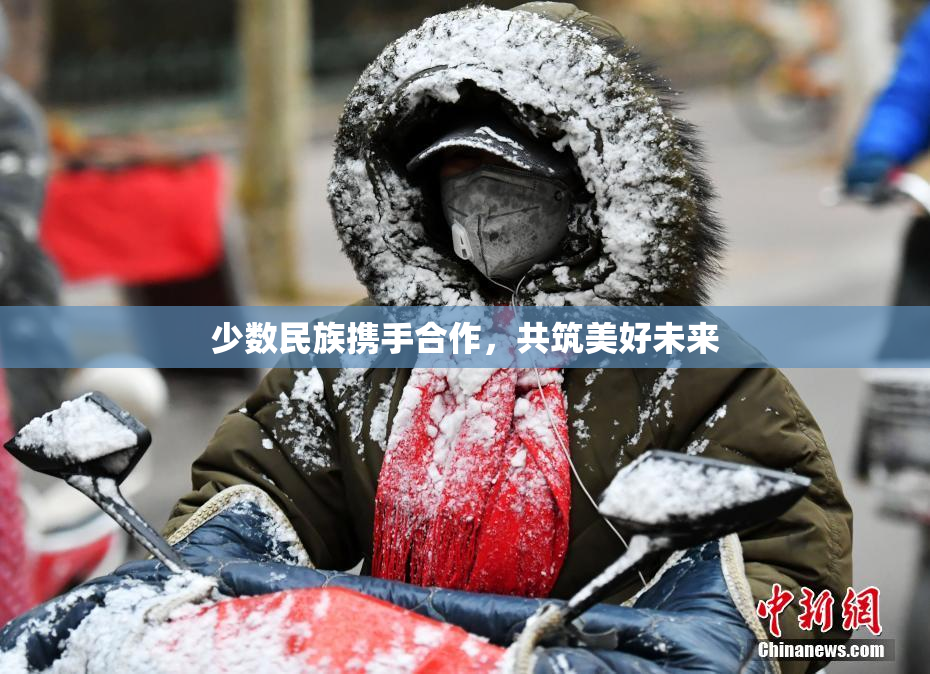 少数民族携手合作，共筑美好未来
