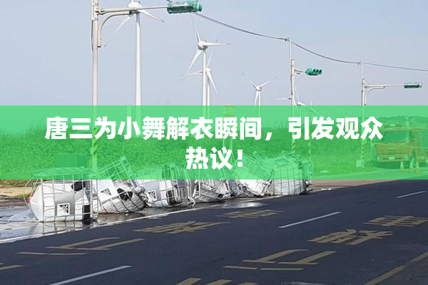 唐三为小舞解衣瞬间，引发观众热议！