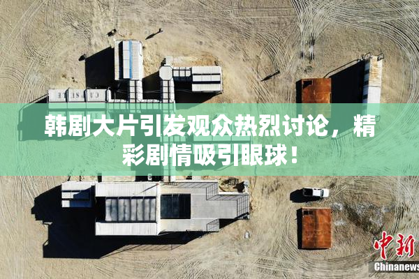 韩剧大片引发观众热烈讨论，精彩剧情吸引眼球！