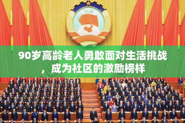 90岁高龄老人勇敢面对生活挑战，成为社区的激励榜样