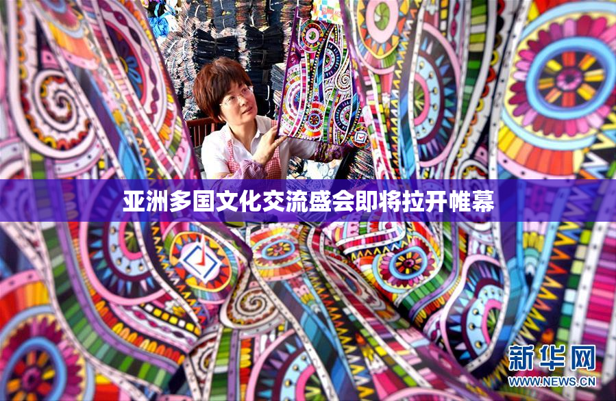 亚洲多国文化交流盛会即将拉开帷幕