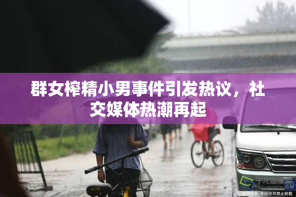 群女榨精小男事件引发热议，社交媒体热潮再起