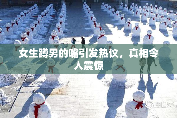 女生蹲男的嘴引发热议，真相令人震惊
