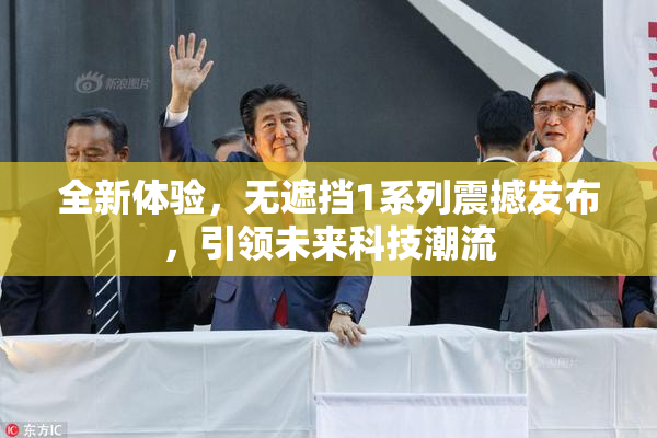 全新体验，无遮挡1系列震撼发布，引领未来科技潮流
