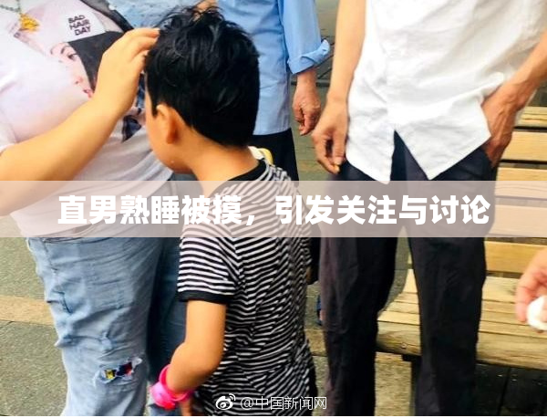 直男熟睡被摸，引发关注与讨论