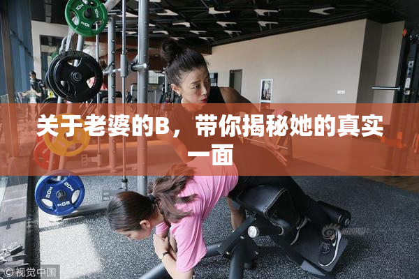 关于老婆的B，带你揭秘她的真实一面