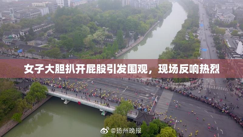 女子大胆扒开屁股引发围观，现场反响热烈