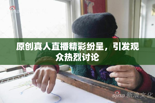 原创真人直播精彩纷呈，引发观众热烈讨论