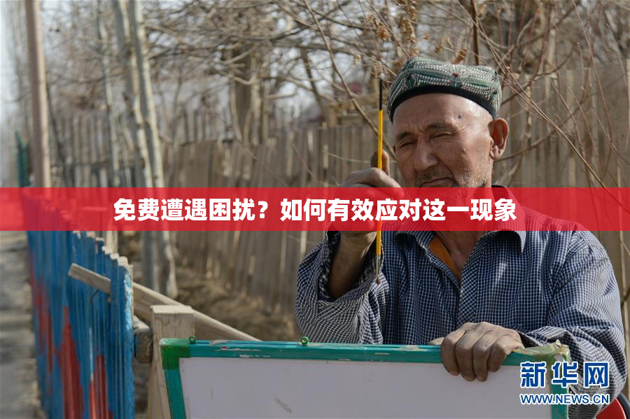 免费遭遇困扰？如何有效应对这一现象