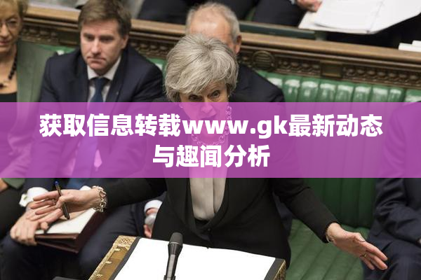 获取信息转载www.gk最新动态与趣闻分析