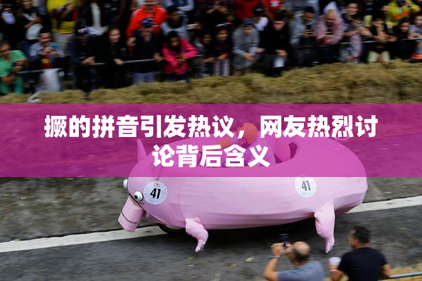 撅的拼音引发热议，网友热烈讨论背后含义