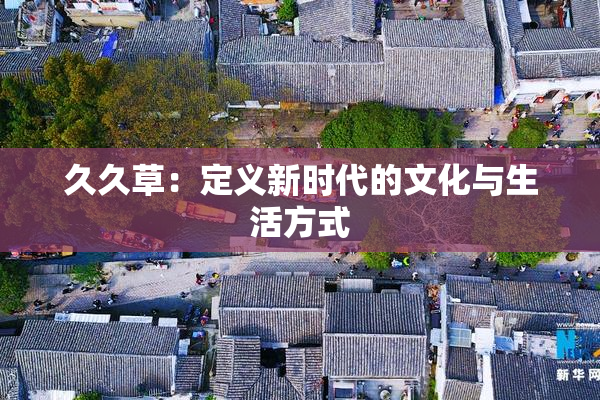 久久草：定义新时代的文化与生活方式