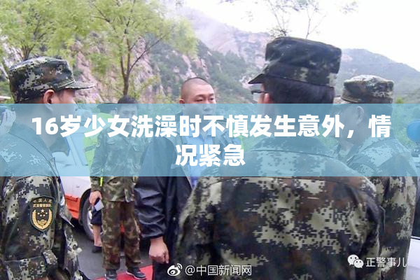 16岁少女洗澡时不慎发生意外，情况紧急