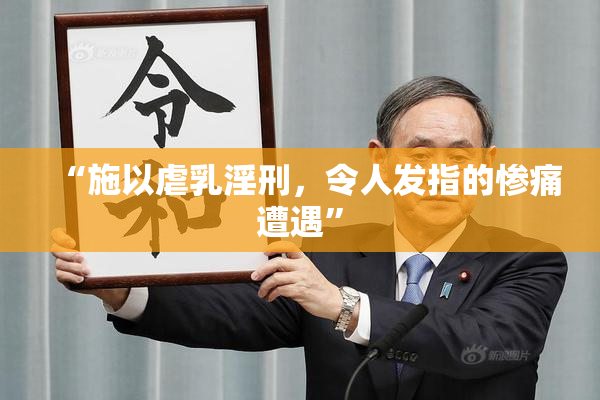 “施以虐乳淫刑，令人发指的惨痛遭遇”