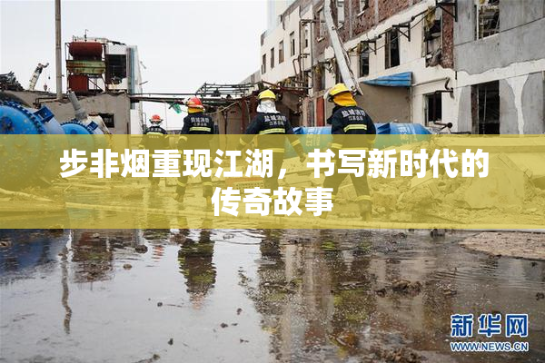 步非烟重现江湖，书写新时代的传奇故事