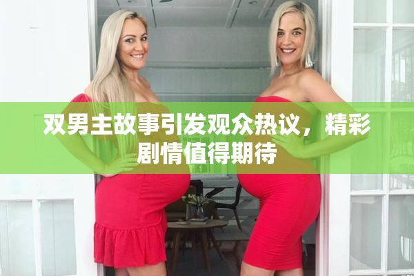 双男主故事引发观众热议，精彩剧情值得期待
